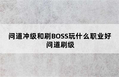 问道冲级和刷BOSS玩什么职业好 问道刷级